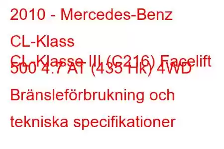 2010 - Mercedes-Benz CL-Klass
CL-Klasse III (C216) Facelift 500 4.7 AT (435 Hk) 4WD Bränsleförbrukning och tekniska specifikationer