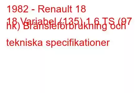 1982 - Renault 18
18 Variabel (135) 1,6 TS (97 hk) Bränsleförbrukning och tekniska specifikationer