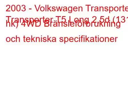 2003 - Volkswagen Transporter
Transporter T5 Long 2,5d (131 hk) 4WD Bränsleförbrukning och tekniska specifikationer