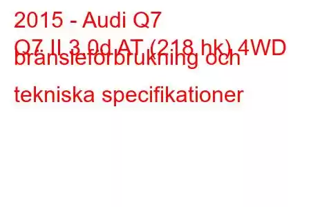 2015 - Audi Q7
Q7 II 3.0d AT (218 hk) 4WD bränsleförbrukning och tekniska specifikationer