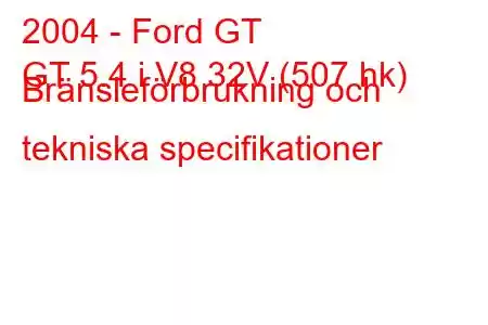 2004 - Ford GT
GT 5.4 i V8 32V (507 hk) Bränsleförbrukning och tekniska specifikationer