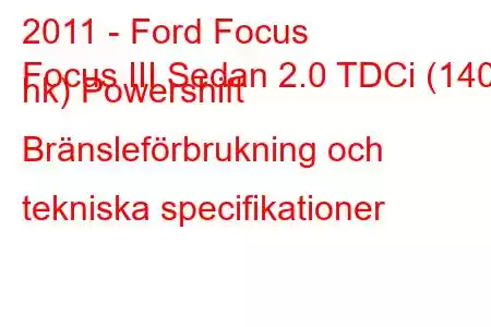 2011 - Ford Focus
Focus III Sedan 2.0 TDCi (140 hk) Powershift Bränsleförbrukning och tekniska specifikationer