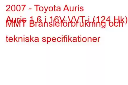 2007 - Toyota Auris
Auris 1.6 i 16V VVT-i (124 Hk) MMT Bränsleförbrukning och tekniska specifikationer