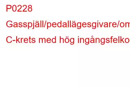 P0228 Gasspjäll/pedallägesgivare/omkopplare C-krets med hög ingångsfelkod