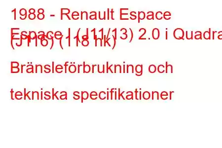 1988 - Renault Espace
Espace I (J11/13) 2.0 i Quadra (J116) (118 hk) Bränsleförbrukning och tekniska specifikationer