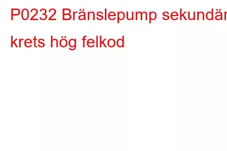 P0232 Bränslepump sekundär krets hög felkod