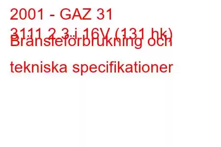 2001 - GAZ 31
3111 2.3 i 16V (131 hk) Bränsleförbrukning och tekniska specifikationer