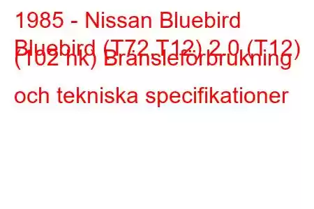 1985 - Nissan Bluebird
Bluebird (T72,T12) 2.0 (T12) (102 hk) Bränsleförbrukning och tekniska specifikationer