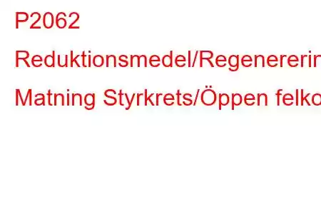 P2062 Reduktionsmedel/Regenerering Matning Styrkrets/Öppen felkod