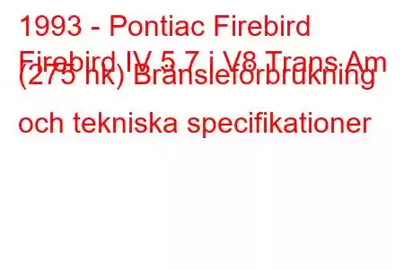 1993 - Pontiac Firebird
Firebird IV 5.7 i V8 Trans Am (275 hk) Bränsleförbrukning och tekniska specifikationer