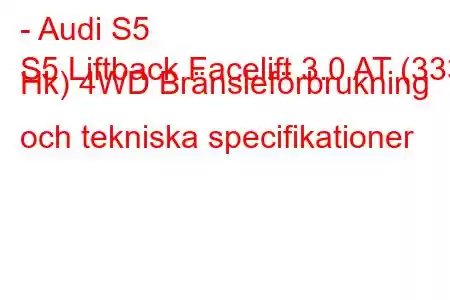 - Audi S5
S5 Liftback Facelift 3.0 AT (333 Hk) 4WD Bränsleförbrukning och tekniska specifikationer