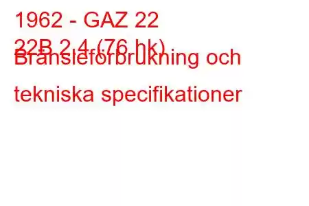 1962 - GAZ 22
22B 2.4 (76 hk) Bränsleförbrukning och tekniska specifikationer