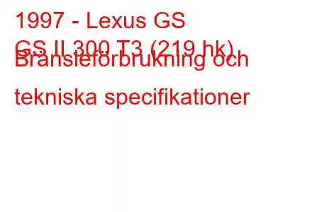 1997 - Lexus GS
GS II 300 T3 (219 hk) Bränsleförbrukning och tekniska specifikationer