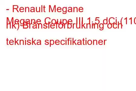 - Renault Megane
Megane Coupe III 1,5 dCi (110 hk) Bränsleförbrukning och tekniska specifikationer