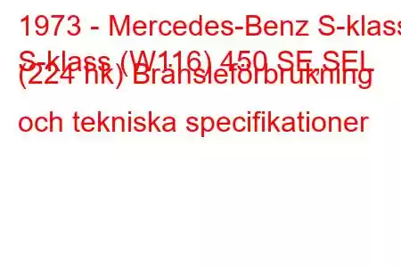 1973 - Mercedes-Benz S-klass
S-klass (W116) 450 SE,SEL (224 hk) Bränsleförbrukning och tekniska specifikationer