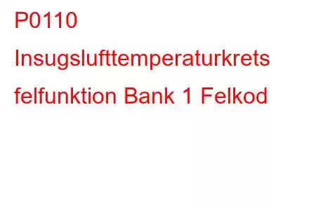 P0110 Insugslufttemperaturkrets felfunktion Bank 1 Felkod