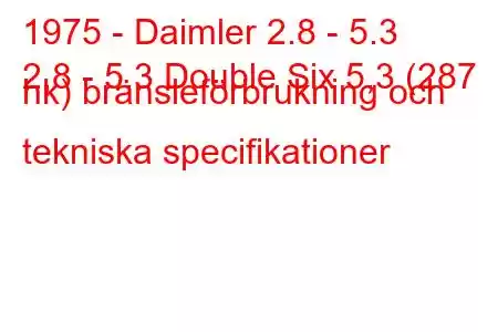 1975 - Daimler 2.8 - 5.3
2,8 - 5,3 Double Six 5,3 (287 hk) bränsleförbrukning och tekniska specifikationer