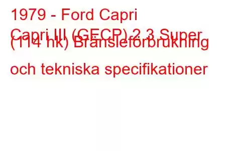 1979 - Ford Capri
Capri III (GECP) 2.3 Super (114 hk) Bränsleförbrukning och tekniska specifikationer