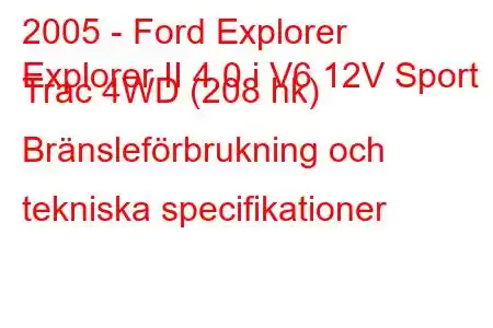 2005 - Ford Explorer
Explorer II 4.0 i V6 12V Sport Trac 4WD (208 hk) Bränsleförbrukning och tekniska specifikationer