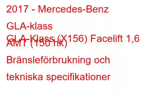 2017 - Mercedes-Benz GLA-klass
GLA-Klass (X156) Facelift 1,6 AMT (150 hk) Bränsleförbrukning och tekniska specifikationer