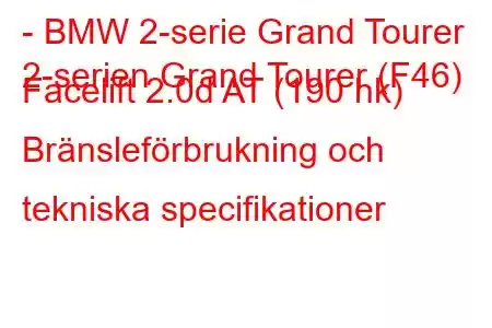 - BMW 2-serie Grand Tourer
2-serien Grand Tourer (F46) Facelift 2.0d AT (190 hk) Bränsleförbrukning och tekniska specifikationer