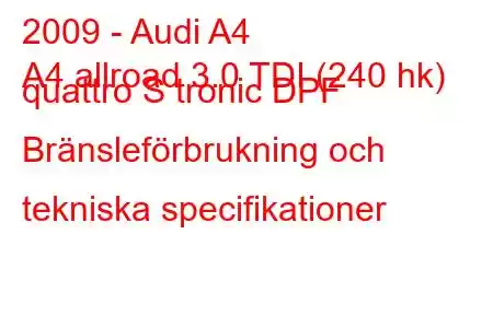 2009 - Audi A4
A4 allroad 3.0 TDI (240 hk) quattro S tronic DPF Bränsleförbrukning och tekniska specifikationer