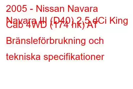 2005 - Nissan Navara
Navara III (D40) 2,5 dCi King Cab 4WD (174 hk) AT Bränsleförbrukning och tekniska specifikationer