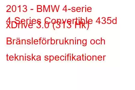 2013 - BMW 4-serie
4 Series Convertible 435d xDrive 3.0 (313 Hk) Bränsleförbrukning och tekniska specifikationer