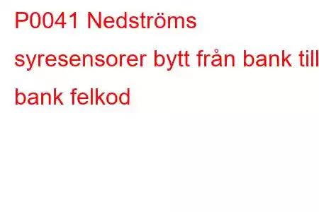 P0041 Nedströms syresensorer bytt från bank till bank felkod