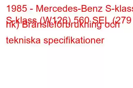 1985 - Mercedes-Benz S-klass
S-klass (W126) 560 SEL (279 hk) Bränsleförbrukning och tekniska specifikationer