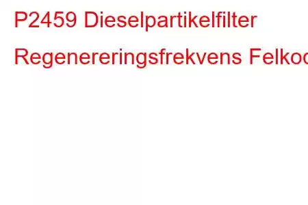 P2459 Dieselpartikelfilter Regenereringsfrekvens Felkod