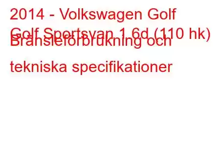 2014 - Volkswagen Golf
Golf Sportsvan 1.6d (110 hk) Bränsleförbrukning och tekniska specifikationer