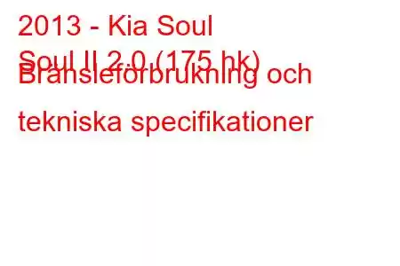 2013 - Kia Soul
Soul II 2.0 (175 hk) Bränsleförbrukning och tekniska specifikationer