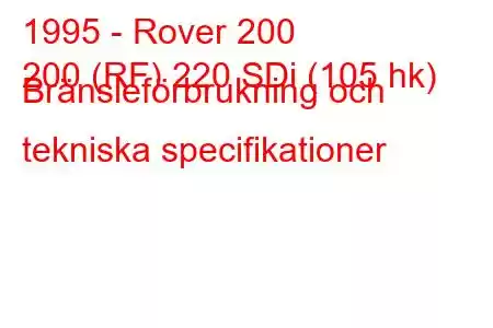 1995 - Rover 200
200 (RF) 220 SDi (105 hk) Bränsleförbrukning och tekniska specifikationer