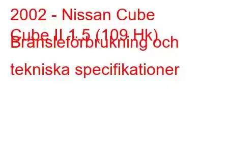 2002 - Nissan Cube
Cube II 1.5 (109 Hk) Bränsleförbrukning och tekniska specifikationer