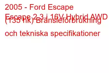 2005 - Ford Escape
Escape 2.3 i 16V Hybrid AWD (135 hk) Bränsleförbrukning och tekniska specifikationer