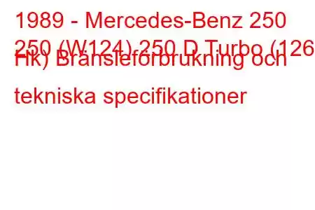 1989 - Mercedes-Benz 250
250 (W124) 250 D Turbo (126 Hk) Bränsleförbrukning och tekniska specifikationer