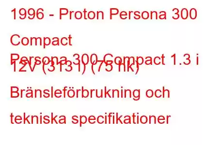 1996 - Proton Persona 300 Compact
Persona 300 Compact 1.3 i 12V (313 i) (75 hk) Bränsleförbrukning och tekniska specifikationer