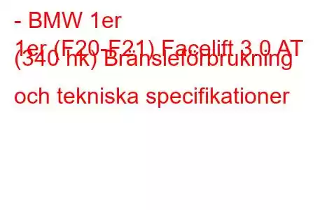 - BMW 1er
1er (F20-F21) Facelift 3.0 AT (340 hk) Bränsleförbrukning och tekniska specifikationer