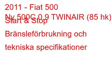 2011 - Fiat 500
Ny 500C 0.9 TWINAIR (85 hk) Start & Stop Bränsleförbrukning och tekniska specifikationer