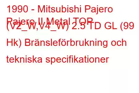 1990 - Mitsubishi Pajero
Pajero II Metal TOP (V2_W,V4_W) 2.5 TD GL (99 Hk) Bränsleförbrukning och tekniska specifikationer