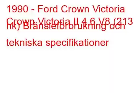 1990 - Ford Crown Victoria
Crown Victoria II 4.6 V8 (213 hk) Bränsleförbrukning och tekniska specifikationer