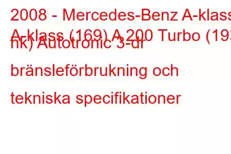 2008 - Mercedes-Benz A-klass
A-klass (169) A 200 Turbo (193 hk) Autotronic 3-dr bränsleförbrukning och tekniska specifikationer