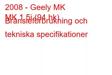 2008 - Geely MK
MK 1.5i (94 hk) Bränsleförbrukning och tekniska specifikationer