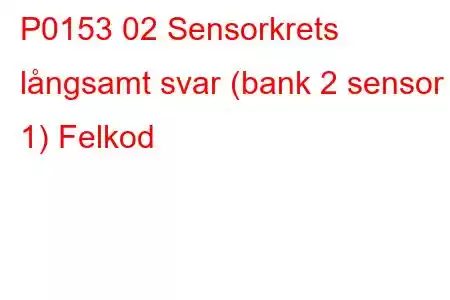 P0153 02 Sensorkrets långsamt svar (bank 2 sensor 1) Felkod