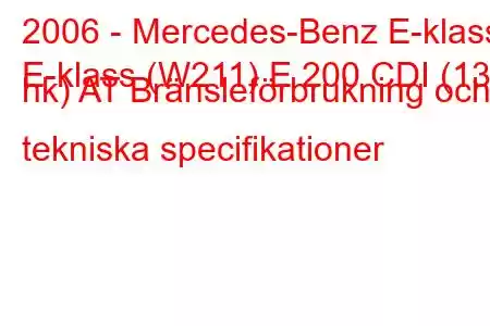 2006 - Mercedes-Benz E-klass
E-klass (W211) E 200 CDI (136 hk) AT Bränsleförbrukning och tekniska specifikationer