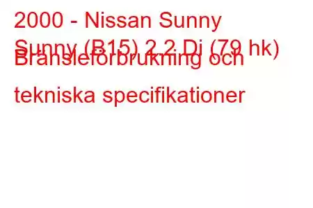 2000 - Nissan Sunny
Sunny (B15) 2.2 Di (79 hk) Bränsleförbrukning och tekniska specifikationer