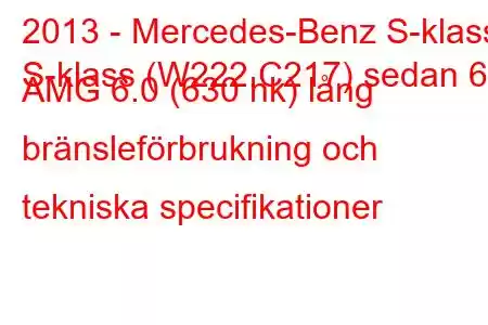 2013 - Mercedes-Benz S-klass
S-klass (W222,C217) sedan 65 AMG 6.0 (630 hk) lång bränsleförbrukning och tekniska specifikationer