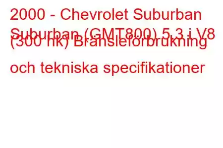 2000 - Chevrolet Suburban
Suburban (GMT800) 5.3 i V8 (300 hk) Bränsleförbrukning och tekniska specifikationer