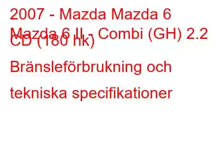 2007 - Mazda Mazda 6
Mazda 6 II - Combi (GH) 2.2 CD (180 hk) Bränsleförbrukning och tekniska specifikationer